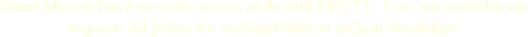 Hotel Marion has 8 en suite rooms, each with LED TV.  Cots are available on request. All prices for accommodation include breakfast.